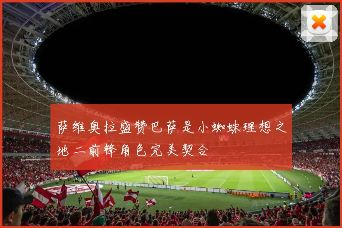 萨维奥拉盛赞巴萨是小蜘蛛理想之地二前锋角色完美契合