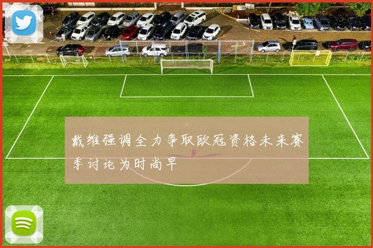 戴维强调全力争取欧冠资格未来赛季讨论为时尚早