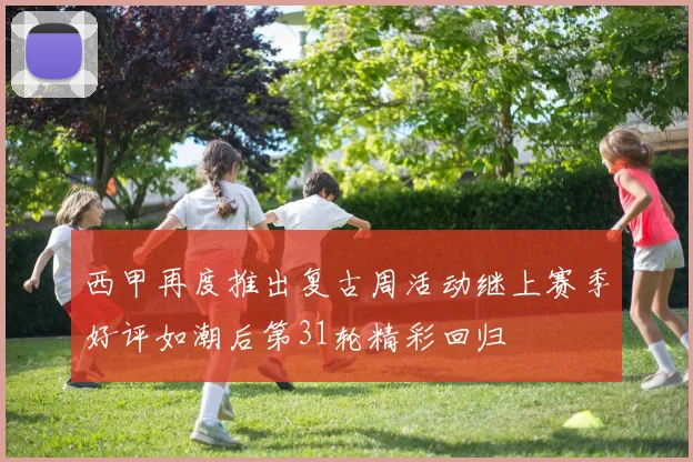 西甲再度推出复古周活动继上赛季好评如潮后第31轮精彩回归