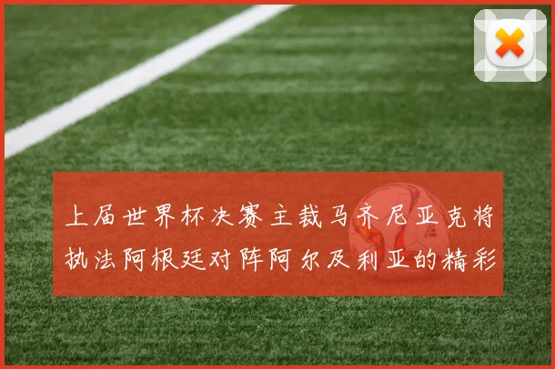 上届世界杯决赛主裁马齐尼亚克将执法阿根廷对阵阿尔及利亚的精彩对决