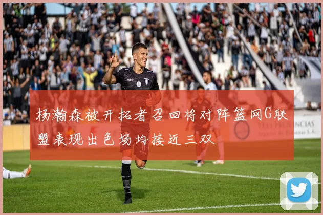 杨瀚森被开拓者召回将对阵篮网G联盟表现出色场均接近三双