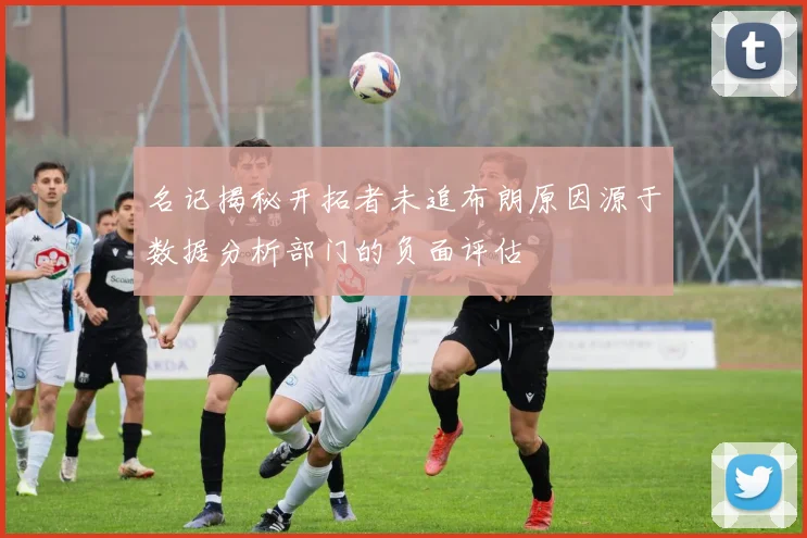 名记揭秘开拓者未追布朗原因源于数据分析部门的负面评估