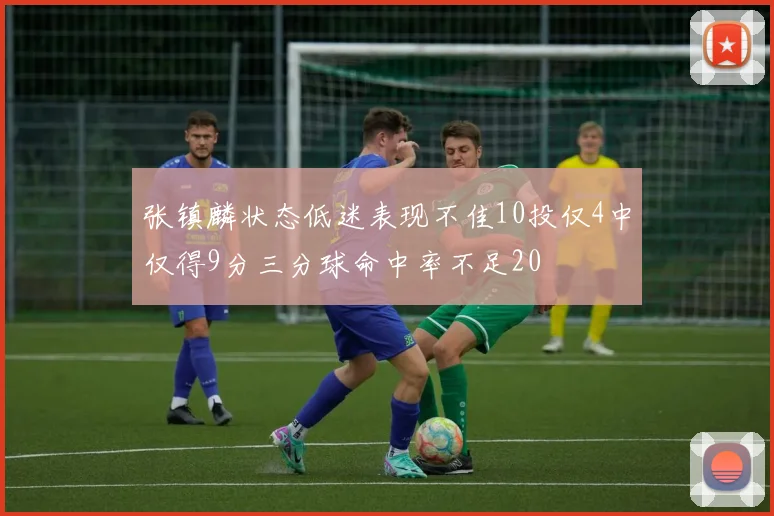张镇麟状态低迷表现不佳10投仅4中仅得9分三分球命中率不足20